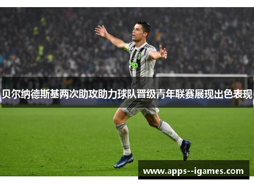 贝尔纳德斯基两次助攻助力球队晋级青年联赛展现出色表现