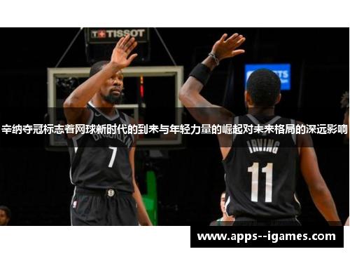 辛纳夺冠标志着网球新时代的到来与年轻力量的崛起对未来格局的深远影响