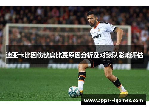 迪亚卡比因伤缺席比赛原因分析及对球队影响评估