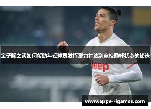 金子隆之谈如何帮助年轻球员发挥潜力并达到竞技巅峰状态的秘诀