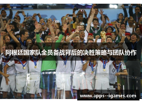 阿根廷国家队全员备战背后的决胜策略与团队协作