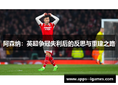 阿森纳：英超争冠失利后的反思与重建之路