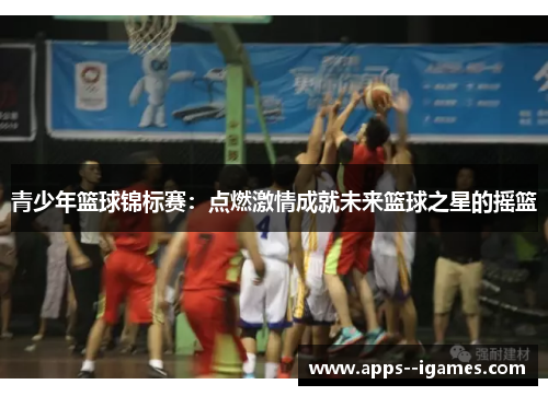 青少年篮球锦标赛：点燃激情成就未来篮球之星的摇篮