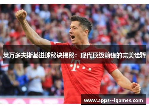 莱万多夫斯基进球秘诀揭秘：现代顶级前锋的完美诠释