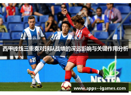 西甲锋线三重奏对球队战绩的深远影响与关键作用分析