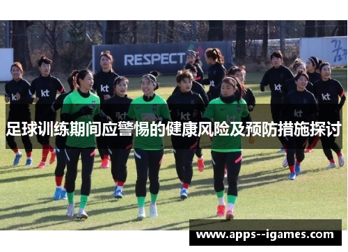 足球训练期间应警惕的健康风险及预防措施探讨