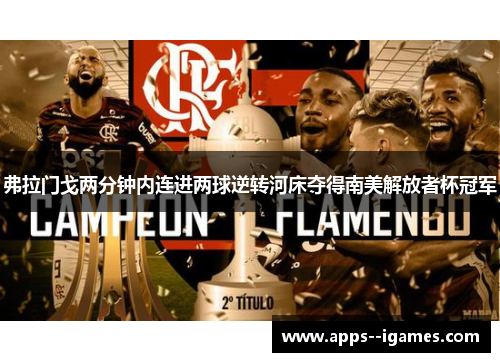 弗拉门戈两分钟内连进两球逆转河床夺得南美解放者杯冠军