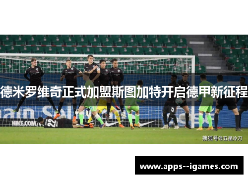 德米罗维奇正式加盟斯图加特开启德甲新征程